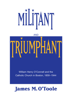 Hardcover Militant and Triumphant: William Henry O'Connell and the Catholic Church in Boston, 1859-1944 Book