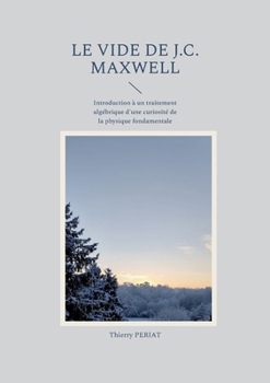 Paperback Le vide de J.C. Maxwell: Introduction à un traitement algébrique d'une curiosité de la physique fondamentale [French] Book