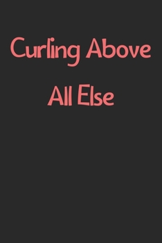 Paperback Curling Above All Else: Lined Journal, 120 Pages, 6 x 9, Funny Curling Gift Idea, Black Matte Finish (Curling Above All Else Journal) Book