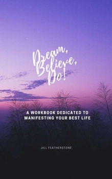 Paperback Dream, Believe, Do!: A Workbook Dedicated to Manifesting Your Best Life Book