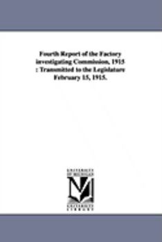 Fourth Report of the Factory Investigating Commission, 1915: Transmitted to the Legislature February 15, 1915.