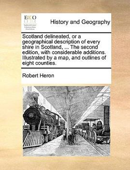 Paperback Scotland Delineated, or a Geographical Description of Every Shire in Scotland, ... the Second Edition, with Considerable Additions. Illustrated by a M Book