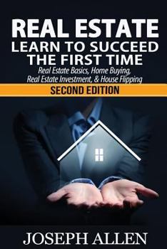 Paperback Real Estate: Learn to Succeed the First Time: Real Estate Basics, Home Buying, Real Estate Investment & House Flipping Book