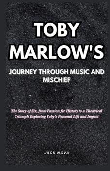 Paperback Toby Marlow's Journey Through Music And Mischief: The Story of Six, from Passion for History to a Theatrical Triumph Exploring Toby's Personal Life an Book