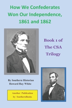 Paperback How We Confederates Won Our Independence, 1861 and 1862: Book 1 of The CSA Trilogy Book