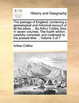 Paperback The peerage of England; containing a genealogical and historical account of all the peers ... By Arthur Collins, Esq; In seven volumes. The fourth edi Book