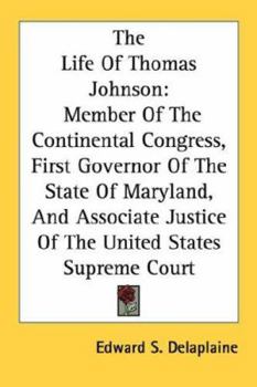 Paperback The Life Of Thomas Johnson: Member Of The Continental Congress, First Governor Of The State Of Maryland, And Associate Justice Of The United State Book