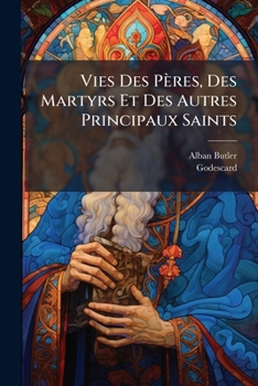 Vies Des Pères, Des Martyrs Et Des Autres Principaux Saints: Ornées De 15 Gravures...