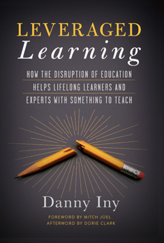 Hardcover Leveraged Learning: How the Disruption of Education Helps Lifelong Learners, and Experts with Something to Teach Book