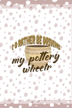 I´d Rather Be Driving My Pottery Wheelr: Notebook Journal Composition Blank Lined Diary Notepad 120 Pages Paperback Pink And White Pottery