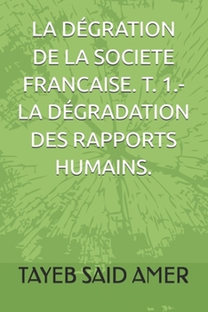 LA DÉGRATION DE LA SOCIETE FRANCAISE. T. 1.- LA DÉGRADATION DES RAPPORTS HUMAINS. (French Edition)