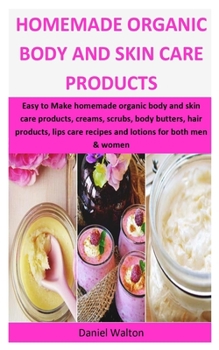 Paperback Homemade Organic Body & Skin Care Products: Easy to Make homemade organic body and skin care products, creams, scrubs, body butters, hair products, li Book