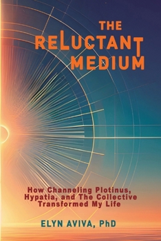 Paperback The Reluctant Medium - How Channeling Plotinus, Hypatia, and The Collective Transformed My Life Book