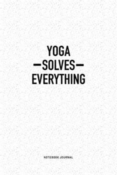 Yoga Solves Everything: A 6x9 Inch Notebook Journal Diary With A Bold Text Font Slogan On A Matte Cover and 120 Blank Lined Pages Makes A Great Alternative To A Card