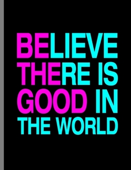 Paperback Believe There Is Good In The World: Be The Good Wide Ruled Lined Notebook - 120 Pages 8.5x11 Composition Book