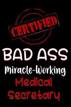 Paperback Certified Bad Ass Miracle-Working Medical Secretary: Funny Gift Notebook for Employee, Coworker or Boss Book