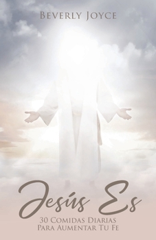 Jesus Es: 30 Comidas espirituales para aumentar tu fe (Spanish Edition)