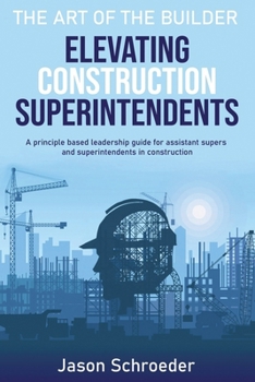 Paperback Elevating Construction Superintendents: A Principle Based Leadership Guide for Assistant Supers and Superintendents in Construction Book