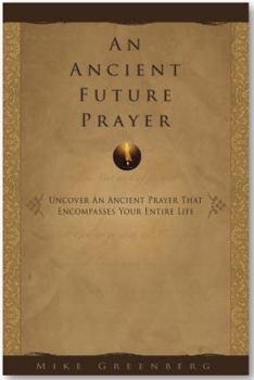 Unknown Binding An Ancient Future Prayer : Uncover an Ancient Prayer That Encompasses Your Entire Life Book