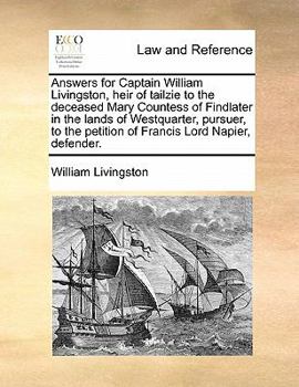 Paperback Answers for Captain William Livingston, Heir of Tailzie to the Deceased Mary Countess of Findlater in the Lands of Westquarter, Pursuer, to the Petiti Book