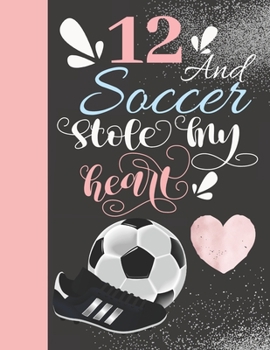 12 And Soccer Stole My Heart: Sketchbook For Athletic Girls - 12 Years Old Gift For A Soccer Player - Sketchpad To Draw And Sketch In