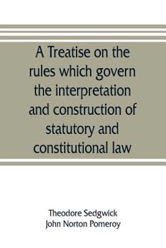 Paperback A treatise on the rules which govern the interpretation and construction of statutory and constitutional law Book