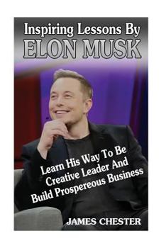 Paperback Inspiring Lessons By Elon Musk: Learn His Way To Be Creative Leader And Build Prospereous Business Book