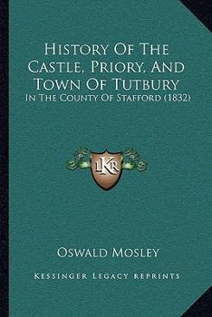 Paperback History Of The Castle, Priory, And Town Of Tutbury: In The County Of Stafford (1832) Book