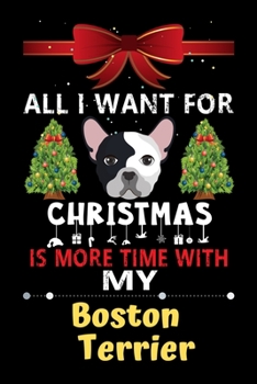 Paperback All I want for Christmas is more time with my Boston Terrier: Christmas Gift for Boston Terrier Lovers, Boston Terrier Lovers Journal / Notebook / Dia Book