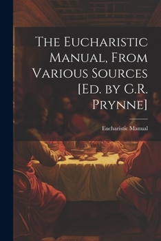 Paperback The Eucharistic Manual, From Various Sources [Ed. by G.R. Prynne] Book