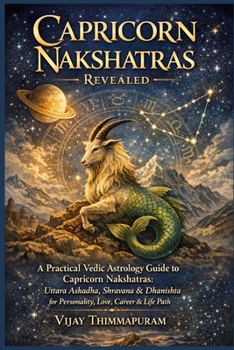 Capricorn Nakshatras Revealed: A Practical Vedic Astrology Guide to Capricorn Nakshatras: Uttara Ashadha, Shravana & Dhanishta for Personality, Love, Career & Life Path (The Nakshatra Wisdom Series)