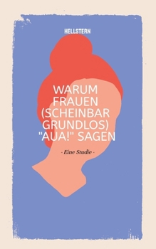 Warum Frauen (scheinbar grundlos) "AUA!" sagen (Softcover): - Eine Studie - (German Edition)