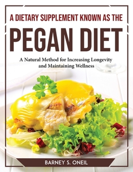 Paperback A Dietary Supplement Known as the Pegan Diet: A Natural Method for Increasing Longevity and Maintaining Wellness Book