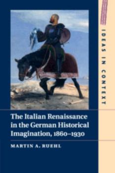 The Italian Renaissance in the German Historical Imagination, 1860-1930 - Book  of the Ideas in Context
