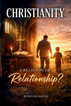 CHRISTIANITY — A RELIGION OR A RELATIONSHIP?: From Eden to Eternity: God’s Heart for Relationship, Sonship, and Family