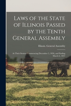Paperback Laws of the State of Illinois Passed by the Tenth General Assembly: at Their Session Commencing December 5, 1836, and Ending March 6, 1837 Book