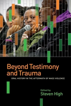 Paperback Beyond Testimony and Trauma: Oral History in the Aftermath of Mass Violence Book