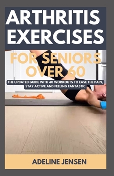Paperback Arthritis Exercises for Seniors Over 60: The Updated Guide with 40 Workouts to Ease the Pain, Stay Active and Feeling Fantastic Book