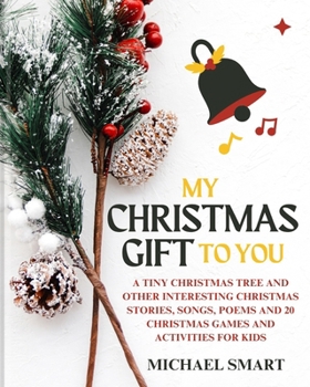 Paperback My Christmas Gift to You: A Tiny Christmas Tree and Other Interesting Christmas Stories, Songs, Poems and 20 Christmas Games and Activities for Book