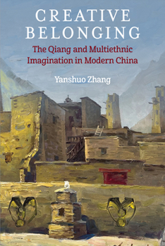 Creative Belonging: The Qiang and Multiethnic Imagination in Modern China (China Understandings Today)