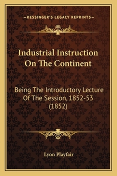 Paperback Industrial Instruction On The Continent: Being The Introductory Lecture Of The Session, 1852-53 (1852) Book