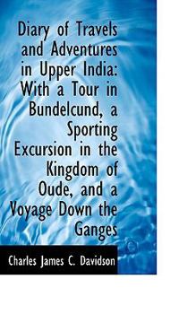 Diary of Travels and Adventures in Upper India: With a Tour in Bundelcund, a Sporting Excursion in t