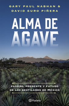Alma de Agave: Pasado, Presente Y Futuro de Los Destilados de México / Agave Spirits: The Past, Present, and Future of Mezcal (Spanish Edition)