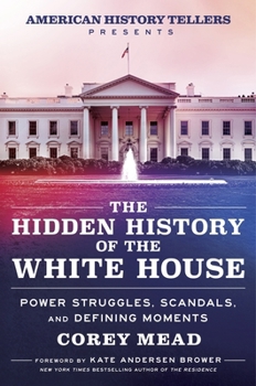 Hardcover The Hidden History of the White House: Power Struggles, Scandals, and Defining Moments Book