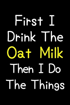 Paperback First I Drink The Oat Milk Then I Do The Things: Journal (Diary, Notebook) Gift For Oat Milk Lovers Book