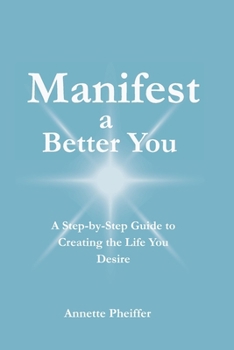 Paperback Manifest a Better You: A Step by Step Guide to Creating the Life You Desire Book