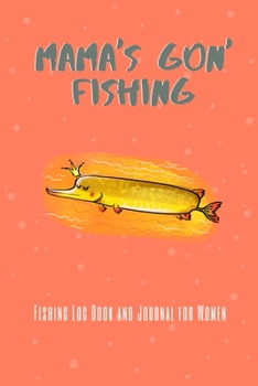 Paperback Mama's Gon' Fishing - Fishing Log Book and Journal: Fishing Journal for Big Game - Made in the USA - Includes 120 Log Book Pages - Great for Recording Book