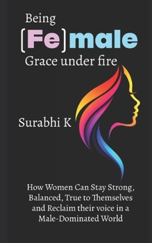 Being (Fe)male Grace under fire: How women can stay strong, balanced, true to themselves and reclaim their voice in a male-dominated world