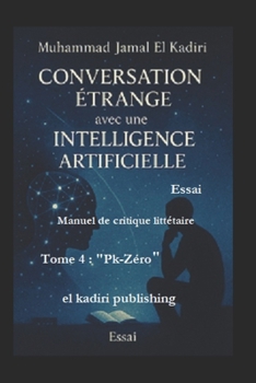"Conversation étrange avec une Intelligence Artificielle" Tome Quatre : "Pk-Zéro": Manuel de critique littéraire (French Edition)