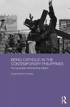 Being Catholic in the Contemporary Philippines: Young People Reinterpreting Religion - Book  of the Routledge Religion in Contemporary Asia Series